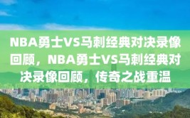 NBA勇士VS马刺经典对决录像回顾，NBA勇士VS马刺经典对决录像回顾，传奇之战重温