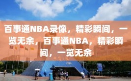 百事通NBA录像，精彩瞬间，一览无余，百事通NBA，精彩瞬间，一览无余