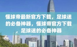 懂球帝最新官方下载，足球迷的必备神器，懂球帝官方下载，足球迷的必备神器