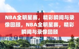 NBA全明星赛，精彩瞬间与录像回顾，NBA全明星赛，精彩瞬间与录像回顾