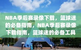 NBA季后赛录像下载，篮球迷的必备指南，NBA季后赛录像下载指南，篮球迷的必备工具