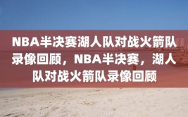 NBA半决赛湖人队对战火箭队录像回顾，NBA半决赛，湖人队对战火箭队录像回顾