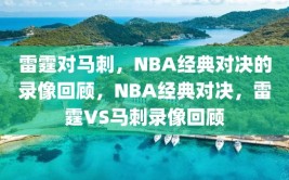 雷霆对马刺，NBA经典对决的录像回顾，NBA经典对决，雷霆VS马刺录像回顾