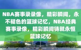 NBA赛事录录像，精彩瞬间，永不褪色的篮球记忆，NBA经典赛事录像，精彩瞬间铸就永恒篮球记忆