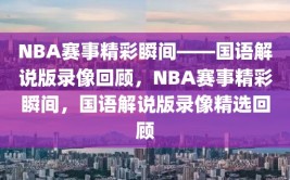 NBA赛事精彩瞬间——国语解说版录像回顾，NBA赛事精彩瞬间，国语解说版录像精选回顾