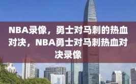 NBA录像，勇士对马刺的热血对决，NBA勇士对马刺热血对决录像