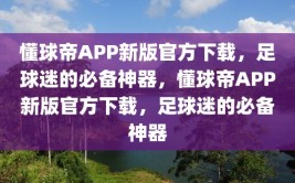 懂球帝APP新版官方下载，足球迷的必备神器，懂球帝APP新版官方下载，足球迷的必备神器