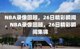 NBA录像回顾，26日精彩瞬间，NBA录像回顾，26日精彩瞬间集锦