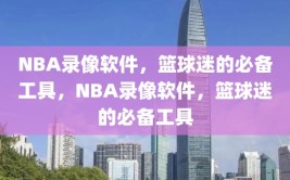 NBA录像软件，篮球迷的必备工具，NBA录像软件，篮球迷的必备工具