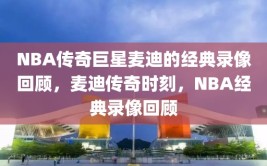 NBA传奇巨星麦迪的经典录像回顾，麦迪传奇时刻，NBA经典录像回顾