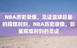 NBA历史录像，见证篮球巨星的辉煌时刻，NBA历史录像，巨星辉煌时刻的见证