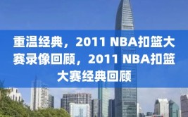 重温经典，2011 NBA扣篮大赛录像回顾，2011 NBA扣篮大赛经典回顾