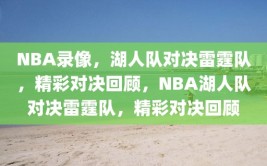 NBA录像，湖人队对决雷霆队，精彩对决回顾，NBA湖人队对决雷霆队，精彩对决回顾