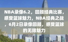 NBA录像6.2，回顾经典比赛，感受篮球魅力，NBA经典之战，6月2日录像回顾，感受篮球的无限魅力