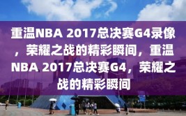 重温NBA 2017总决赛G4录像，荣耀之战的精彩瞬间，重温NBA 2017总决赛G4，荣耀之战的精彩瞬间