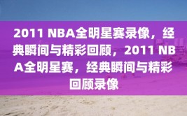 2011 NBA全明星赛录像，经典瞬间与精彩回顾，2011 NBA全明星赛，经典瞬间与精彩回顾录像