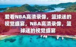 爱看NBA高清录像，篮球迷的视觉盛宴，NBA高清录像，篮球迷的视觉盛宴