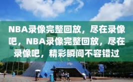 NBA录像完整回放，尽在录像吧，NBA录像完整回放，尽在录像吧，精彩瞬间不容错过