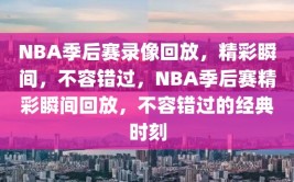 NBA季后赛录像回放，精彩瞬间，不容错过，NBA季后赛精彩瞬间回放，不容错过的经典时刻