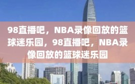 98直播吧，NBA录像回放的篮球迷乐园，98直播吧，NBA录像回放的篮球迷乐园