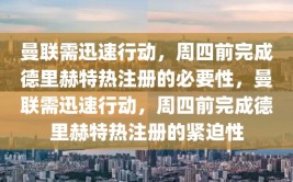 曼联需迅速行动，周四前完成德里赫特热注册的必要性，曼联需迅速行动，周四前完成德里赫特热注册的紧迫性