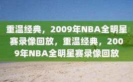 重温经典，2009年NBA全明星赛录像回放，重温经典，2009年NBA全明星赛录像回放