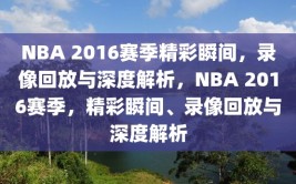 NBA 2016赛季精彩瞬间，录像回放与深度解析，NBA 2016赛季，精彩瞬间、录像回放与深度解析