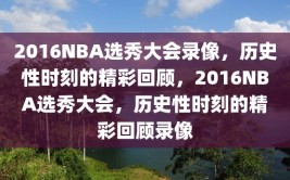 2016NBA选秀大会录像，历史性时刻的精彩回顾，2016NBA选秀大会，历史性时刻的精彩回顾录像