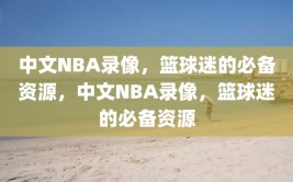 中文NBA录像，篮球迷的必备资源，中文NBA录像，篮球迷的必备资源