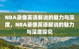 NBA录像英语解说的魅力与深度，NBA录像英语解说的魅力与深度探究