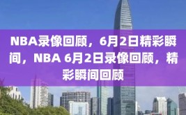 NBA录像回顾，6月2日精彩瞬间，NBA 6月2日录像回顾，精彩瞬间回顾