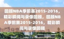 回顾NBA季前赛2015-2016，精彩瞬间与录像回顾，回顾NBA季前赛2015-2016，精彩瞬间与录像回顾