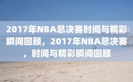 2017年NBA总决赛时间与精彩瞬间回顾，2017年NBA总决赛，时间与精彩瞬间回顾