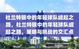 杜兰特眼中的年轻球队崛起之路，杜兰特眼中的年轻球队崛起之路，策略与挑战的交汇点